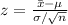 z=\frac{\bar x-\mu}{\sigma/ \sqrt{n}}