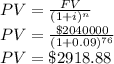 PV=\frac{FV}{(1+i)^n}\\ PV=\frac{\$2040000}{(1+0.09)^{76}}\\ PV=\$2918.88