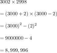3002 \times 2998 \\  \\  = (3000 + 2) \times (3000 - 2) \\  \\  = ( {3000)}^{2}  - ( {2})^{2}  \\  \\  = 9000000 - 4 \\  \\  = 8,999,996 \\