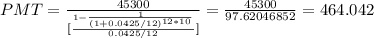 PMT = \frac{45300}{[\frac{1- \frac{1}{(1+0.0425/12)^{12*10}}}{0.0425/12}]}= \frac{45300}{97.62046852}= 464.042