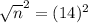 \sqrt{n}^{2} = (14)^{2}