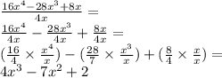 \frac{16 {x}^{4} - 28 {x}^{3}  + 8x }{4x}  =  \\  \frac{16 {x}^{4} }{4x}  -  \frac{ 28{x}^{3} }{4x}  +  \frac{8x}{4x}  = \\ ( \frac{16}{4}  \times    \frac{ {x}^{4} }{x} ) - ( \frac{28}{7}  \times  \frac{ {x}^{3} }{x} ) + ( \frac{8}{4}  \times  \frac{x}{x} ) = \\ 4 {x}^{3}  - 7 {x}^{2}  + 2