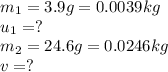 m_1=3.9g=0.0039kg\\u_1=?\\m_2=24.6g=0.0246kg\\v=?