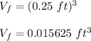 V_f=(0.25\ ft)^3\\\\V_f=0.015625\ ft^3