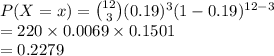 P(X=x) = {12\choose 3}(0.19)^{3}(1-0.19)^{12-3}\\=220\times0.0069\times0.1501\\=0.2279
