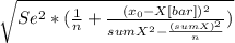 \sqrt{Se^2*(\frac{1}{n}+\frac{(x_0-X[bar])^2}{sumX^2-\frac{(sumX)^2}{n} }  )}