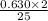 \frac{0.630 \times 2}{25}