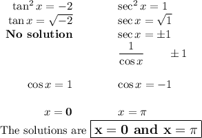 \begin{array}{rcl}\tan^{2}x = -2 & \qquad & \sec^{2}x = 1\\\tan x = \sqrt{-2} & \qquad & \sec x = \sqrt{1}\\\textbf{No solution} & \qquad & \sec x = \pm 1\\& \qquad &\dfrac{1}{\cos x} \qquad \pm 1 \\\\\cos x = 1 &\qquad & \cos x = -1&\\x = \mathbf{0}&\qquad&x = \pi\\\end{array}\\\text{The solutions are $\large \boxed{\mathbf{x = 0} \textbf{ and } \mathbf{x = \pi}}$}