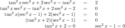 \begin{array}{rcl}\tan^{2}x\sec^{2}x + 2\sec^{2}x - \tan^{2}x & = & 2\\\tan^{2}x\sec^{2}x - \tan^{2}x + 2\sec^{2}x - 2 & = & 0\\\tan^{2}x(\sec^{2}x -1) + 2(\sec^{2}x - 1) & = & 0\\(\tan^{2}x + 2)(\sec^{2}x - 1)& = & 0\\\tan^{2}x + 2 = 0 & \qquad & \sec^{2}x - 1 = 0\\\end{array}\\