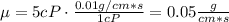 \mu = 5 cP \cdot \frac{0.01 g/cm*s}{1 cP} = 0.05 \frac{g}{cm*s}