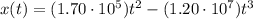x(t)=(1.70\cdot 10^5)t^2 -(1.20\cdot 10^7)t^3