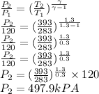 \frac{P_2}{P_1}=(\frac{T_2}{T_1})^{\frac{\gamma}{\gamma-1}}\\\frac{P_2}{120}=(\frac{393}{283})^{\frac{1.3}{1.3-1}}\\\frac{P_2}{120}=(\frac{393}{283})^{\frac{1.3}{0.3}}\\\frac{P_2}{120}=(\frac{393}{283})^{\frac{1.3}{0.3}}\\{P_2}=(\frac{393}{283})^{\frac{1.3}{0.3} }\times 120\\P_2=497.9 kPA