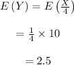 \begin{array}{c}\\E\left( Y \right) = E\left( {\frac{X}{4}} \right)\\\\ = \frac{1}{4} \times 10\\\\ = 2.5\\\end{array}