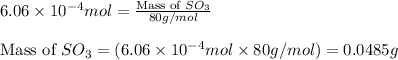6.06\times 10^{-4}mol=\frac{\text{Mass of }SO_3}{80g/mol}\\\\\text{Mass of }SO_3=(6.06\times 10^{-4}mol\times 80g/mol)=0.0485g