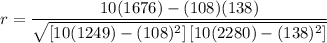 $r=\frac{10(1676)-(108)(138)}{\sqrt{\left[10(1249)-(108)^{2}\right]\left[10(2280)-(138)^{2}\right]}}$
