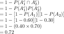 =1-P(A^{c}_{1}\cap A^{c}_{2} )\\= 1 - P(A^{c}_{1})P(A^{c}_{2})\\= 1 -[1-P(A_{1})][1-P(A_{2})]\\= 1 - [1-0.60][1-0.30]\\=1-(0.40\times0.70)\\=0.72