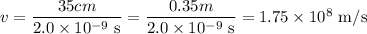 v = \dfrac{35 cm}{2.0\times10^{-9}\text{ s}}=\dfrac{0.35 m}{2.0\times10^{-9}\text{ s}} = 1.75\times10^8\text{ m/s}