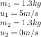 m_1=1.3kg\\u_1=5m/s\\m_2=1.3kg\\u_2=0m/s