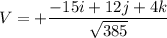 V=+ \dfrac{-15i+12j+4k}{\sqrt{385}}