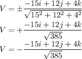 V=\pm \dfrac{-15i+12j+4k}{\sqrt{15^2+12^2+4^2}}\\\\V=+\dfrac{-15i+12j+4k}{\sqrt{385}}\\V=-\dfrac{-15i+12j+4k}{\sqrt{385}}