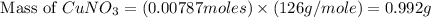 \text{ Mass of }CuNO_3=(0.00787moles)\times (126g/mole)=0.992g