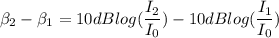 \beta_{2}-\beta_{1}=10dB log(\dfrac{I_{2}}{I_{0}})-10dB log(\dfrac{I_{1}}{I_{0}})