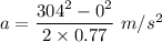 a=\dfrac{304^2-0^2}{2\times 0.77}\ m/s^2