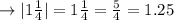 \rightarrow |1\frac{1}{4}| = 1\frac{1}{4} = \frac{5}{4} = 1.25