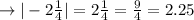 \rightarrow |-2\frac{1}{4}| = 2\frac{1}{4} = \frac{9}{4} = 2.25