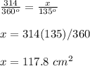 \frac{314}{360^o}=\frac{x}{135^o}\\\\x=314(135)/360\\\\x=117.8\ cm^2