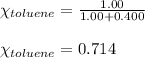 \chi_{toluene}=\frac{1.00}{1.00+0.400}\\\\\chi_{toluene}=0.714