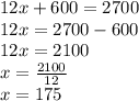 12x+600=2700\\12x=2700-600\\12x=2100\\x=\frac{2100}{12}\\x=175