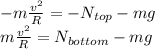 -m\frac{v^2}{R}=-N_{top}-mg\\m\frac{v^2}{R}=N_{bottom}-mg