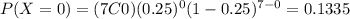 P(X=0) = (7C0) (0.25)^0 (1-0.25)^{7-0}= 0.1335