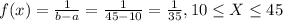f(x) = \frac{1}{b-a}= \frac{1}{45-10}= \frac{1}{35} , 10 \leq X \leq 45