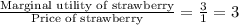 \frac{\text{Marginal utility of strawberry}}{\text{Price of strawberry}}=\frac{3}{1}=3