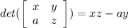 det ( \left[\begin{array}{cc}x&y\\a&z\end{array}\right] ) = xz-ay