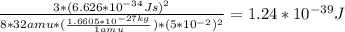 \frac{3 * (6.626 * 10^{-34} Js)^{2} } {8 * 32 amu * (\frac{1.6605 * 10^{-27 kg} }{1 amu})* (5*10^{-2})^{2}   } = 1.24 * 10^{-39}J