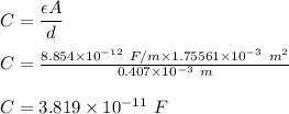 C=\dfrac{\epsilon A}{d}\\\\C=\frac{8.854\times 10^{-12}\ F/m\times 1.75561\times 10^{-3}\ m^2 }{0.407\times 10^{-3}\ m}\\\\C=3.819\times 10^{-11}\ F