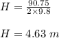 H=\frac{90.75}{2\times 9.8}\\\\H=4.63\ m