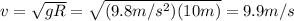 v=\sqrt{gR}=\sqrt{(9.8m/s^2)(10m)}=9.9m/s
