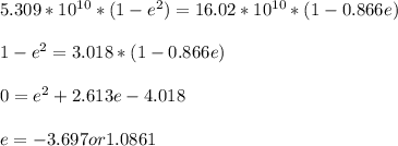 5.309*10^{10} * (1 -e^{2} )= 16.02*10^{10} * (1 -0.866e )\\\\1 -e^{2} = 3.018 * (1 -0.866e )\\\\0 = e^{2} + 2.613e - 4.018  \\\\e =  -3.697 or 1.0861