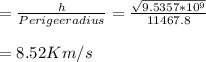 =\frac{h}{Perigee radius} =\frac{\sqrt{9.5357*10^{9} } }{11467.8} \\\\= 8.52 Km/s
