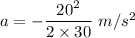 a=- \dfrac{20^2}{2\times 30} \ m/s^2