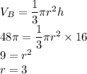 V_B=\dfrac{1}{3}\pi r^2h\\48\pi=\dfrac{1}{3}\pi r^2\times 16\\9=r^2\\r=3