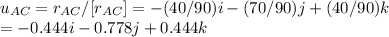 u_{AC} =r_{AC} /[r_{AC} ]=-(40/90)i-(70/90)j+(40/90)k\\=-0.444i-0.778j+0.444k