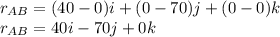 r_{AB} =(40-0)i+(0-70)j+(0-0)k\\r_{AB} =40i-70j+0k