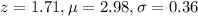 z = 1.71, \mu = 2.98,\sigma = 0.36