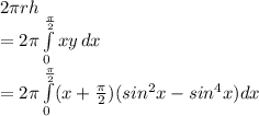 2\pi rh\\=2\pi \int\limits^\frac{\pi}{2} _0 {xy} \, dx \\=2\pi  \int\limits^\frac{\pi}{2} _0 (x+\frac{\pi}{2} )(sin^2 x -sin^4 x) dx\\