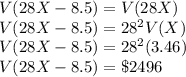 V(28X-8.5)=V(28X)\\V(28X-8.5)=28^2V(X)\\V(28X-8.5)=28^2(3.46)\\V(28X-8.5)=\$2496